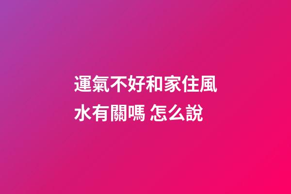 運氣不好和家住風水有關嗎 怎么說